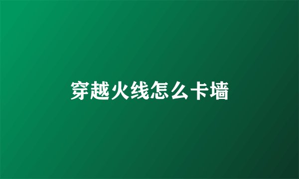 穿越火线怎么卡墙