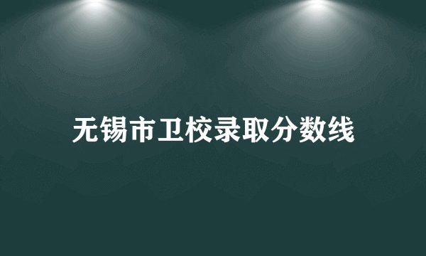 无锡市卫校录取分数线