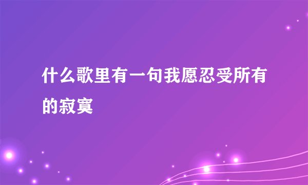 什么歌里有一句我愿忍受所有的寂寞
