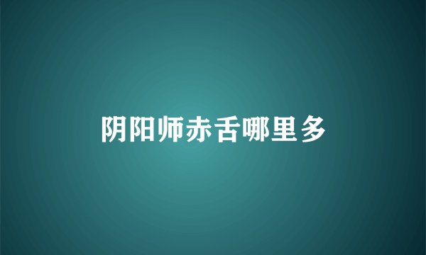 阴阳师赤舌哪里多