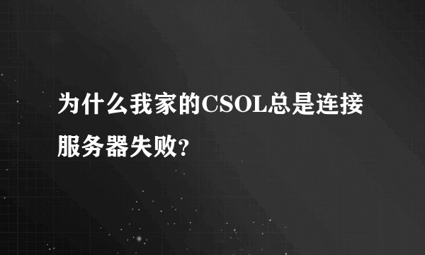 为什么我家的CSOL总是连接服务器失败？