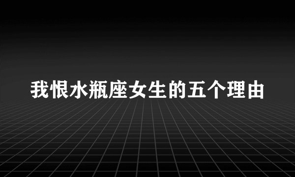 我恨水瓶座女生的五个理由