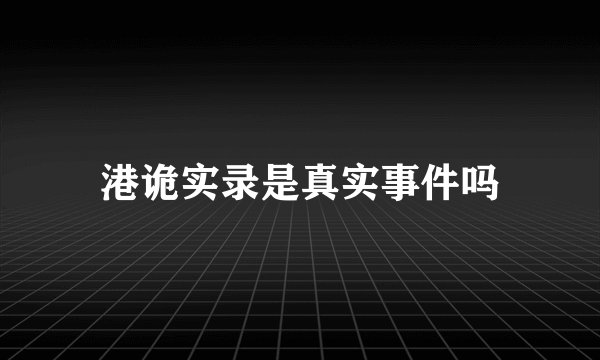 港诡实录是真实事件吗