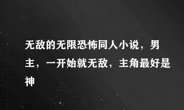 无敌的无限恐怖同人小说，男主，一开始就无敌，主角最好是神