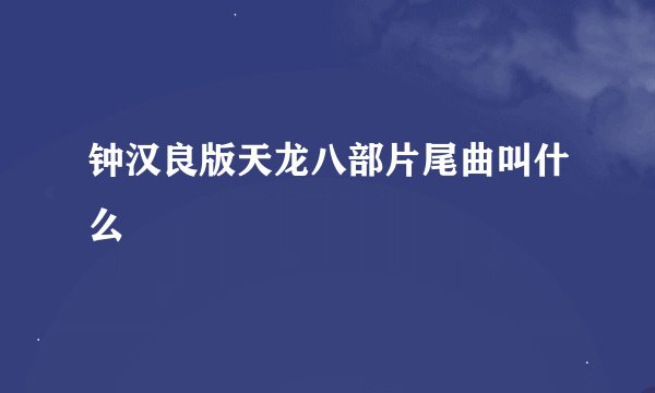 钟汉良版天龙八部片尾曲叫什么