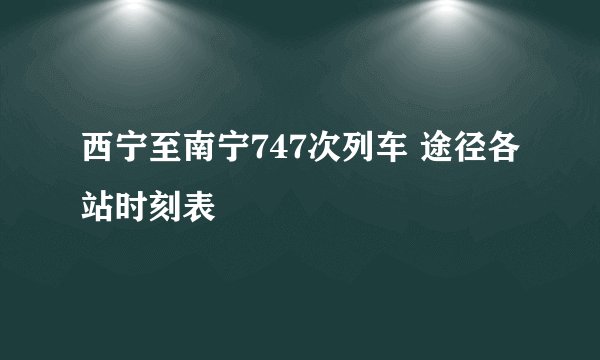 西宁至南宁747次列车 途径各站时刻表