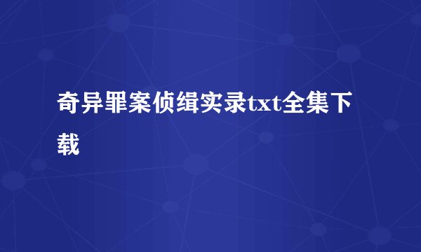 奇异罪案侦缉实录txt全集下载