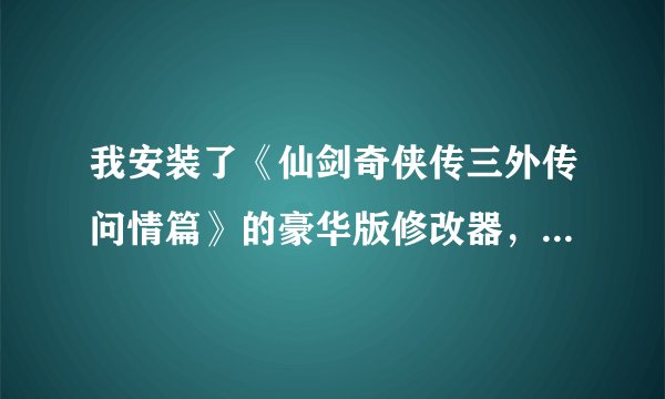 我安装了《仙剑奇侠传三外传问情篇》的豪华版修改器，谁能教教我这个修改器该怎么用？