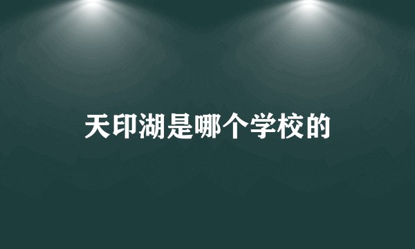 天印湖是哪个学校的