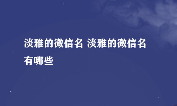 淡雅的微信名 淡雅的微信名有哪些