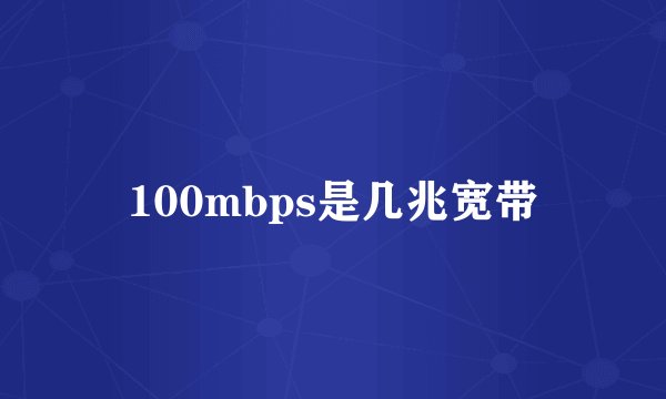 100mbps是几兆宽带