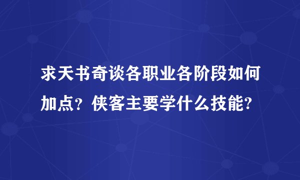 求天书奇谈各职业各阶段如何加点？侠客主要学什么技能?