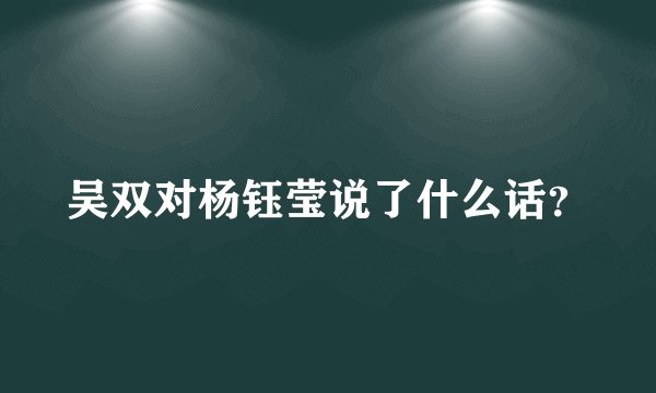 吴双对杨钰莹说了什么话？