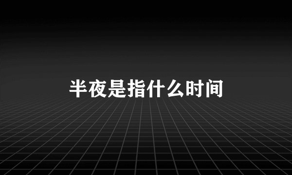 半夜是指什么时间