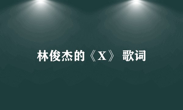 林俊杰的《X》 歌词