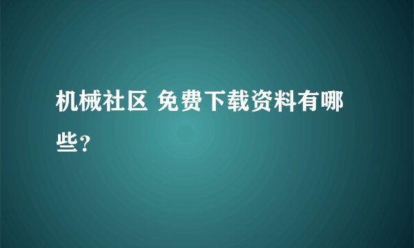 机械社区 免费下载资料有哪些？