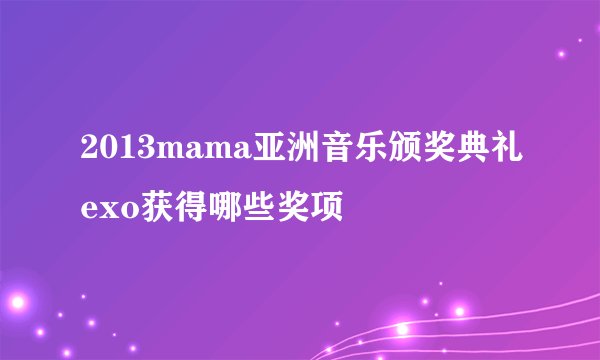 2013mama亚洲音乐颁奖典礼exo获得哪些奖项