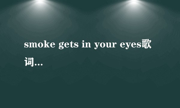 smoke gets in your eyes歌词中文翻译