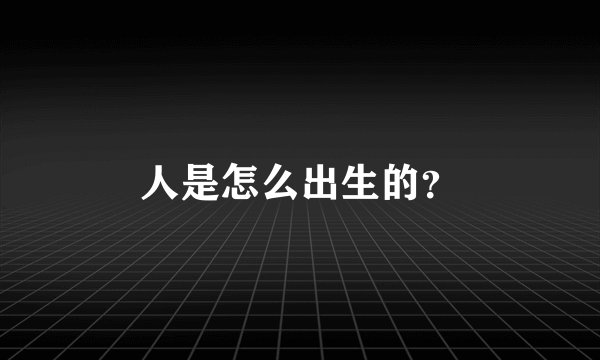 人是怎么出生的？
