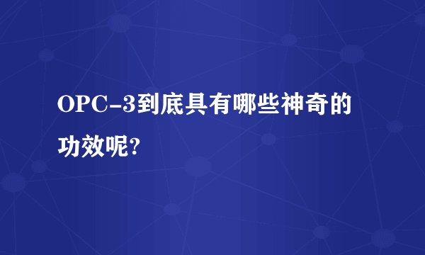 OPC-3到底具有哪些神奇的功效呢?
