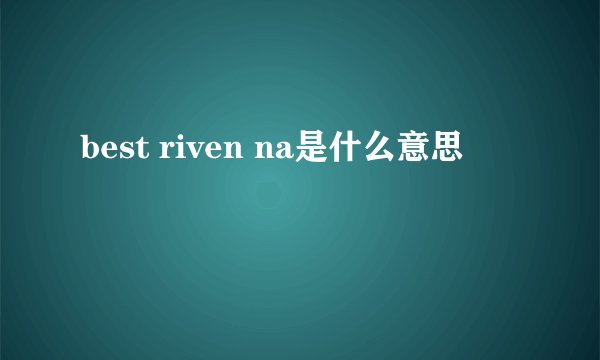 best riven na是什么意思