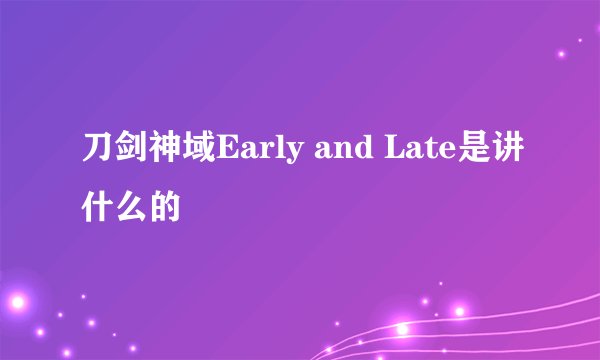 刀剑神域Early and Late是讲什么的