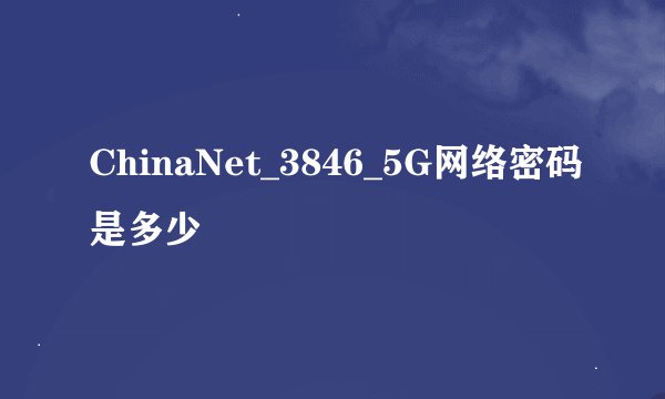 ChinaNet_3846_5G网络密码是多少