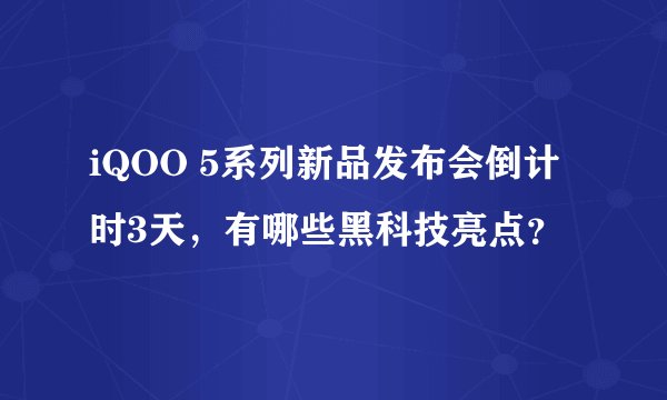 iQOO 5系列新品发布会倒计时3天，有哪些黑科技亮点？