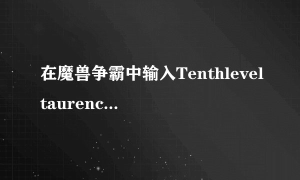 在魔兽争霸中输入Tenthleveltaurenchieftain 后说放出的经典音乐名字是什么？