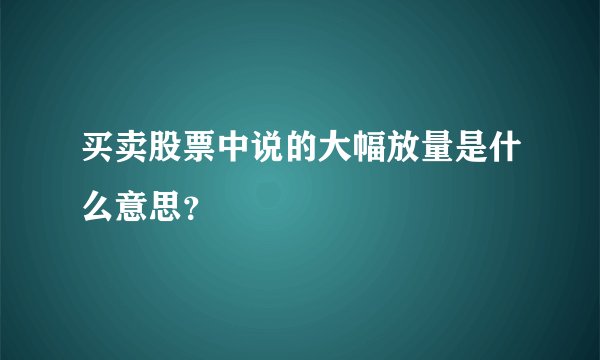 买卖股票中说的大幅放量是什么意思？
