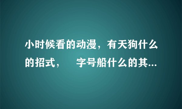 小时候看的动漫，有天狗什么的招式，卍字号船什么的其他记不起来了