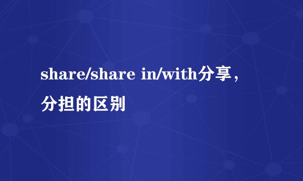 share/share in/with分享，分担的区别