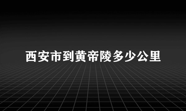 西安市到黄帝陵多少公里
