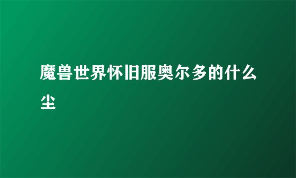 魔兽世界怀旧服奥尔多的什么尘