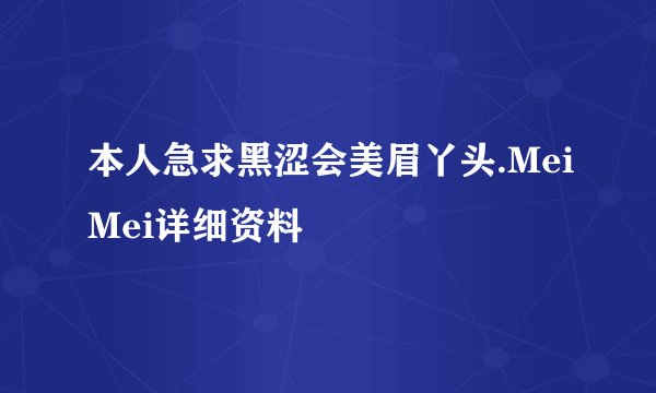 本人急求黑涩会美眉丫头.MeiMei详细资料