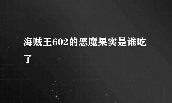 海贼王602的恶魔果实是谁吃了