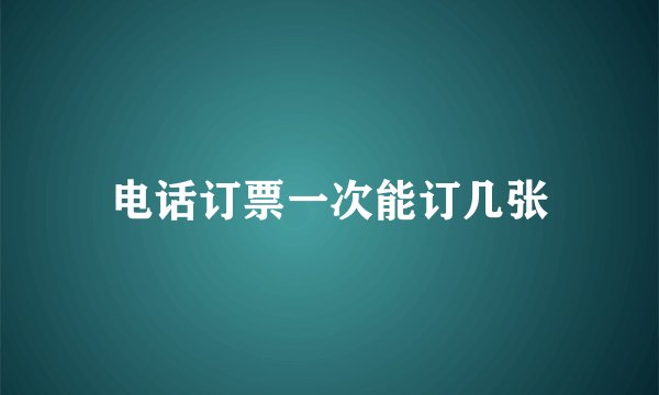 电话订票一次能订几张