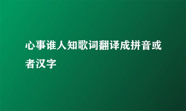 心事谁人知歌词翻译成拼音或者汉字