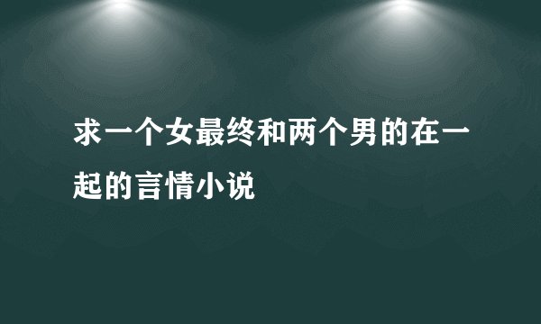 求一个女最终和两个男的在一起的言情小说