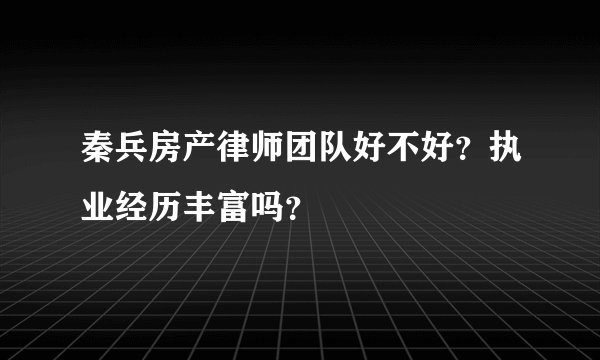 秦兵房产律师团队好不好？执业经历丰富吗？