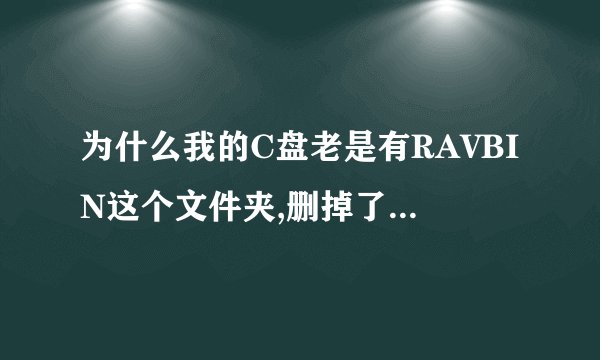 为什么我的C盘老是有RAVBIN这个文件夹,删掉了又出来了,是病毒?