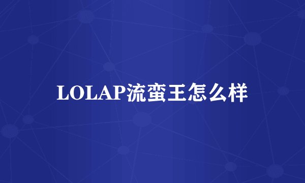 LOLAP流蛮王怎么样