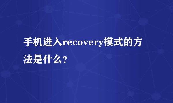 手机进入recovery模式的方法是什么？