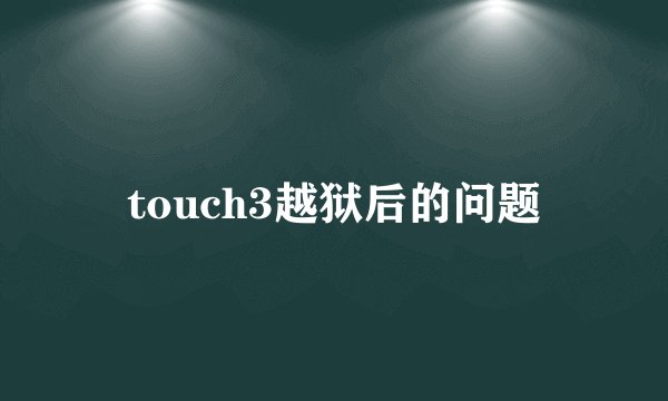touch3越狱后的问题