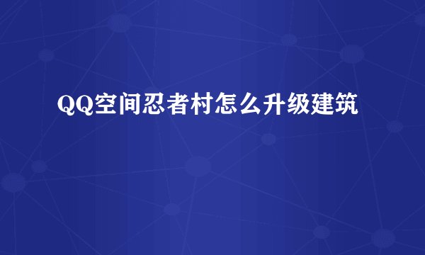 QQ空间忍者村怎么升级建筑