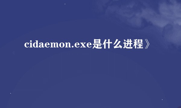 cidaemon.exe是什么进程》