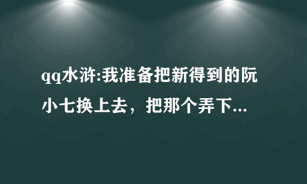 qq水浒:我准备把新得到的阮小七换上去，把那个弄下来比较好，还是不换了