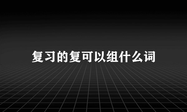 复习的复可以组什么词