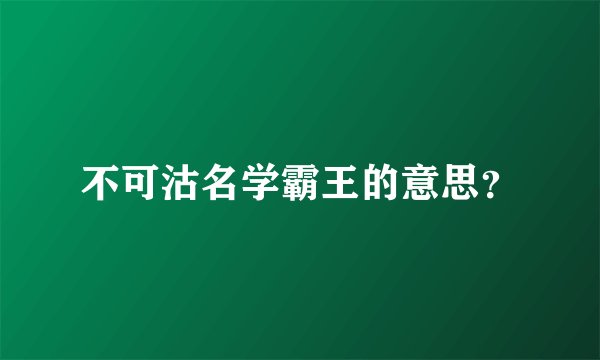 不可沽名学霸王的意思？