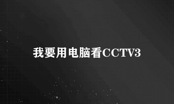 我要用电脑看CCTV3